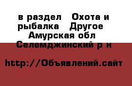  в раздел : Охота и рыбалка » Другое . Амурская обл.,Селемджинский р-н